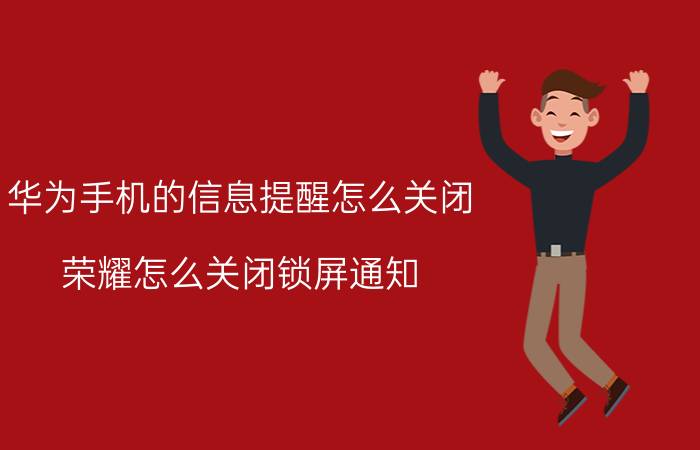 华为手机的信息提醒怎么关闭 荣耀怎么关闭锁屏通知？